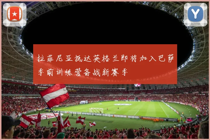 拉菲尼亚抵达英格兰即将加入巴萨季前训练营备战新赛季