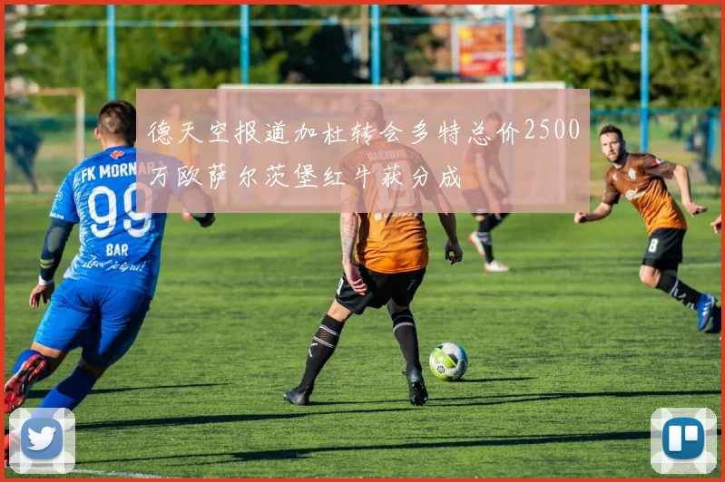 德天空报道加杜转会多特总价2500万欧萨尔茨堡红牛获分成