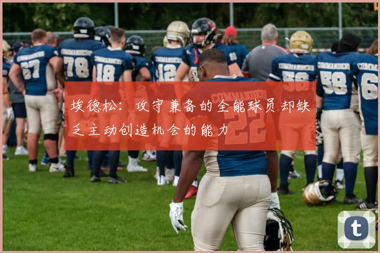 埃德松：攻守兼备的全能球员却缺乏主动创造机会的能力