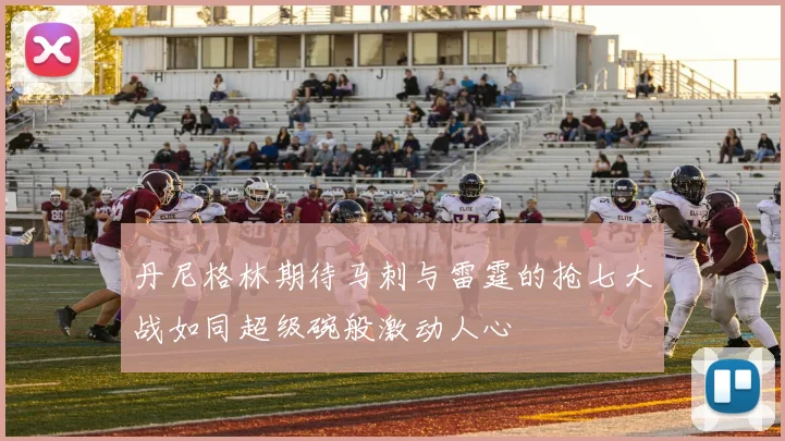 丹尼格林期待马刺与雷霆的抢七大战如同超级碗般激动人心