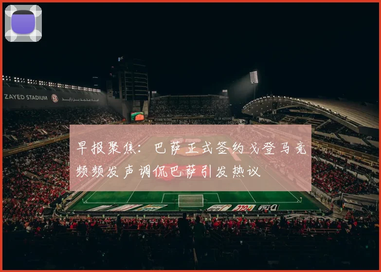 早报聚焦：巴萨正式签约戈登马竞频频发声调侃巴萨引发热议