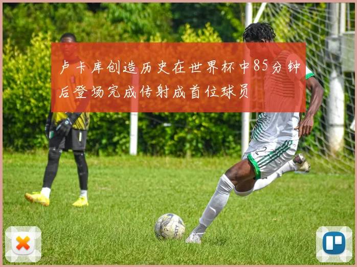 卢卡库创造历史在世界杯中85分钟后登场完成传射成首位球员