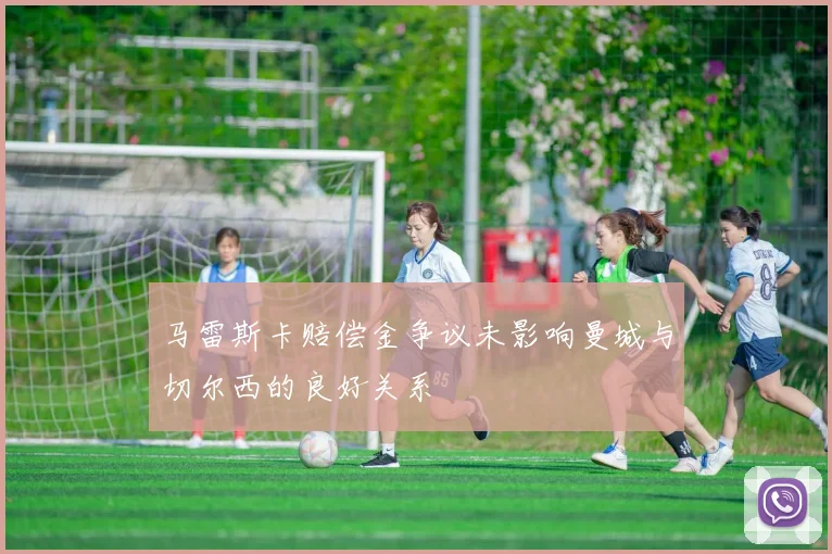 马雷斯卡赔偿金争议未影响曼城与切尔西的良好关系