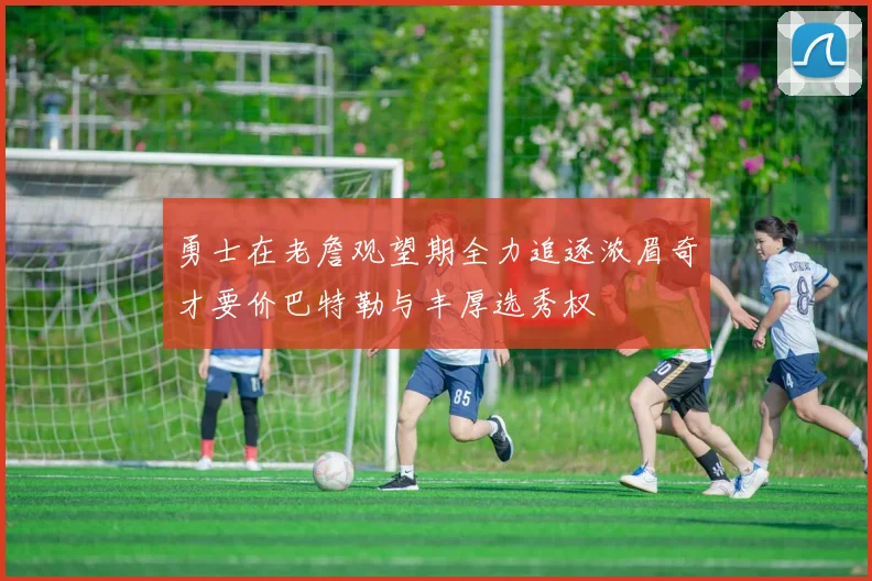 勇士在老詹观望期全力追逐浓眉奇才要价巴特勒与丰厚选秀权