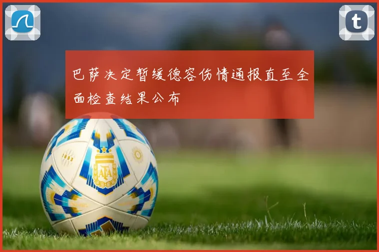 巴萨决定暂缓德容伤情通报直至全面检查结果公布